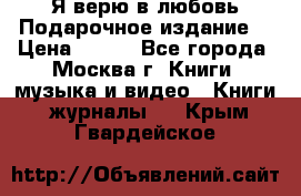 Я верю в любовь Подарочное издание  › Цена ­ 300 - Все города, Москва г. Книги, музыка и видео » Книги, журналы   . Крым,Гвардейское